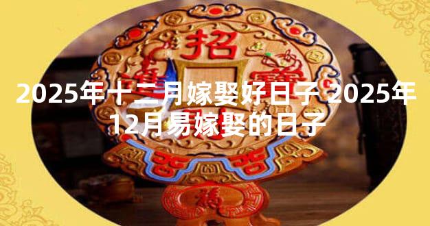 2025年十二月嫁娶好日子 2025年12月易嫁娶的日子